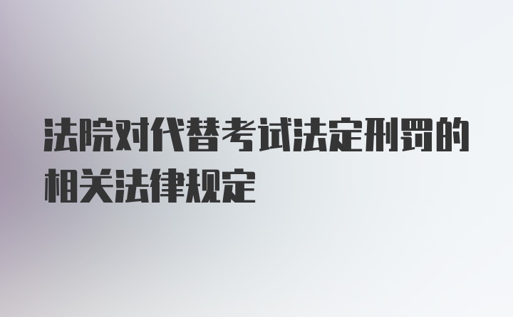 法院对代替考试法定刑罚的相关法律规定