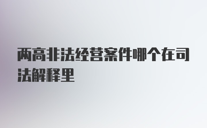 两高非法经营案件哪个在司法解释里