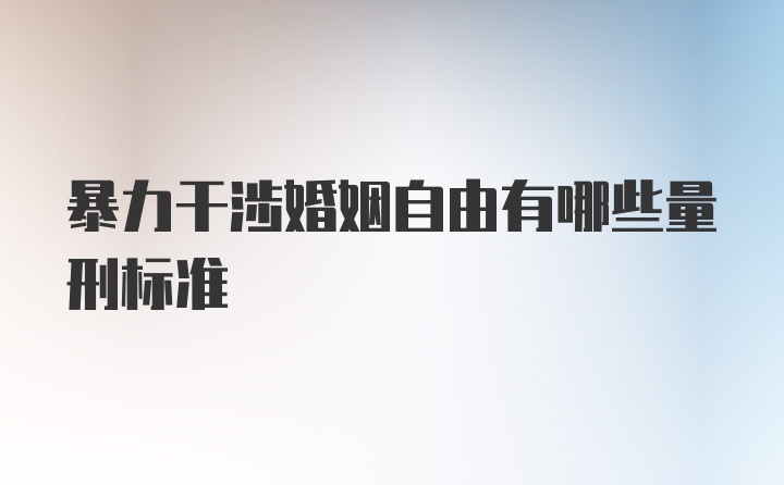 暴力干涉婚姻自由有哪些量刑标准