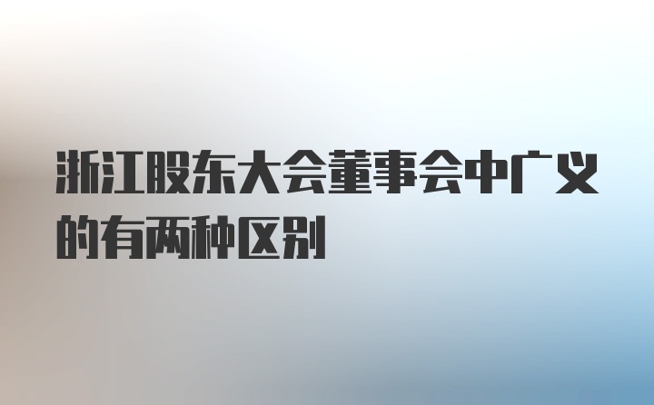 浙江股东大会董事会中广义的有两种区别