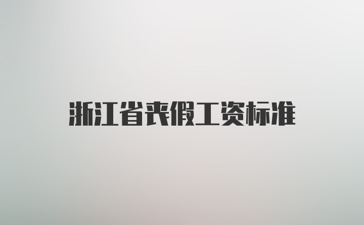 浙江省丧假工资标准