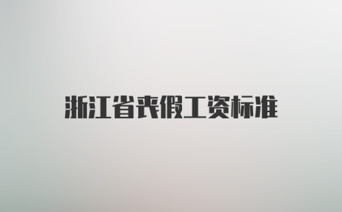 浙江省丧假工资标准