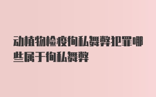 动植物检疫徇私舞弊犯罪哪些属于徇私舞弊