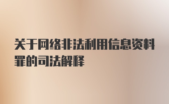 关于网络非法利用信息资料罪的司法解释