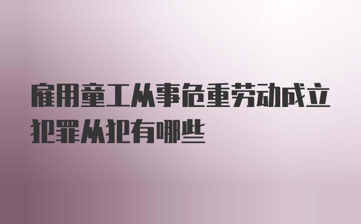 雇用童工从事危重劳动成立犯罪从犯有哪些