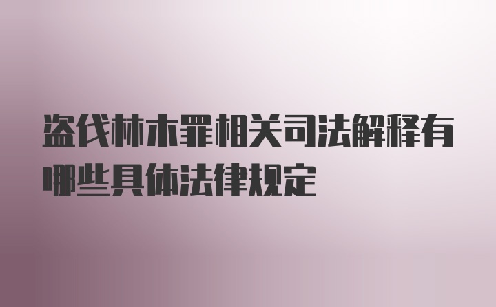 盗伐林木罪相关司法解释有哪些具体法律规定