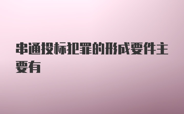 串通投标犯罪的形成要件主要有