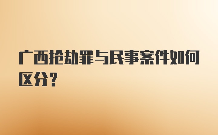 广西抢劫罪与民事案件如何区分?