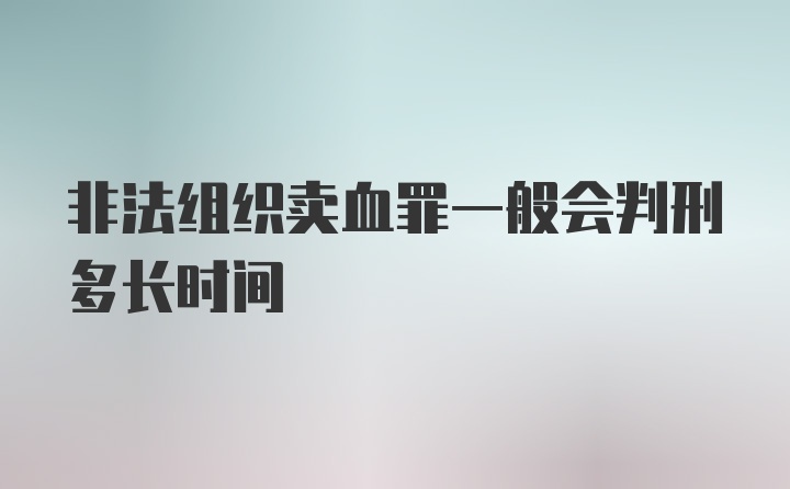 非法组织卖血罪一般会判刑多长时间