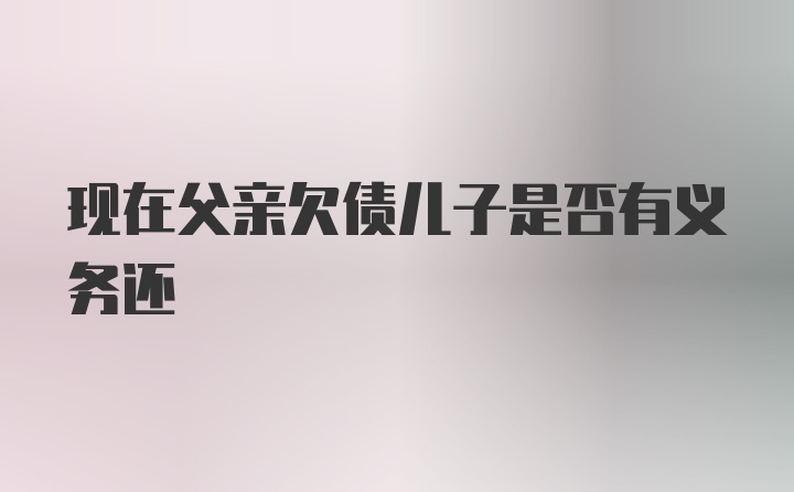 现在父亲欠债儿子是否有义务还