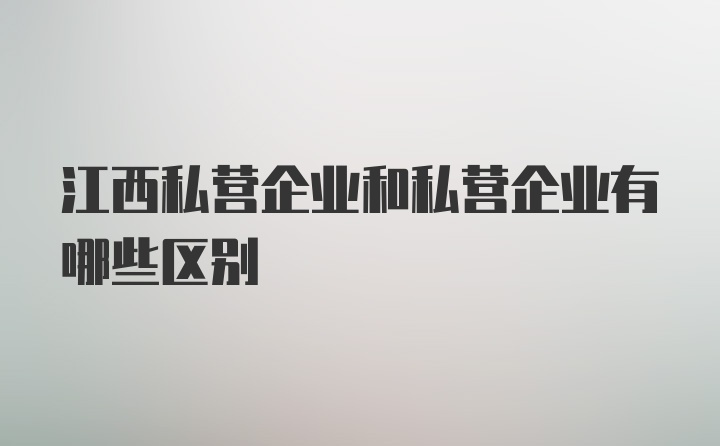 江西私营企业和私营企业有哪些区别