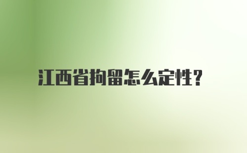 江西省拘留怎么定性？