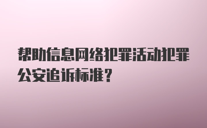 帮助信息网络犯罪活动犯罪公安追诉标准？