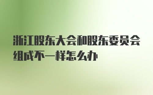 浙江股东大会和股东委员会组成不一样怎么办