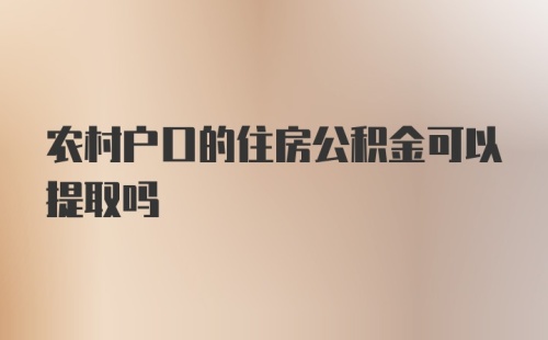 农村户口的住房公积金可以提取吗