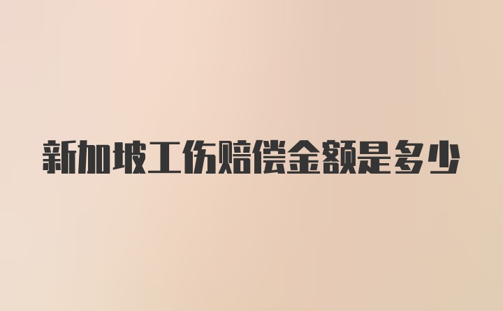 新加坡工伤赔偿金额是多少