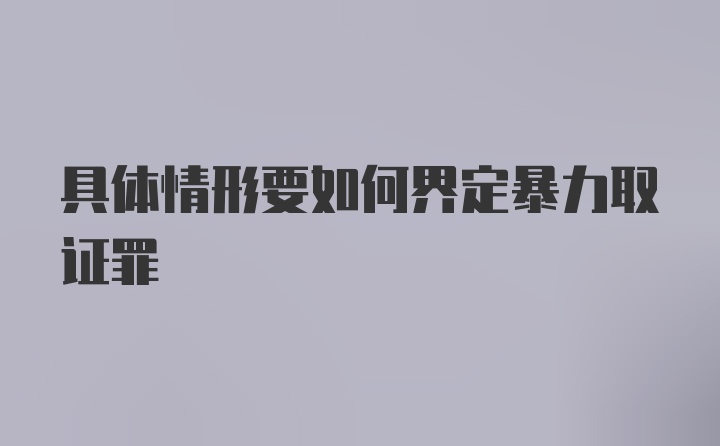 具体情形要如何界定暴力取证罪