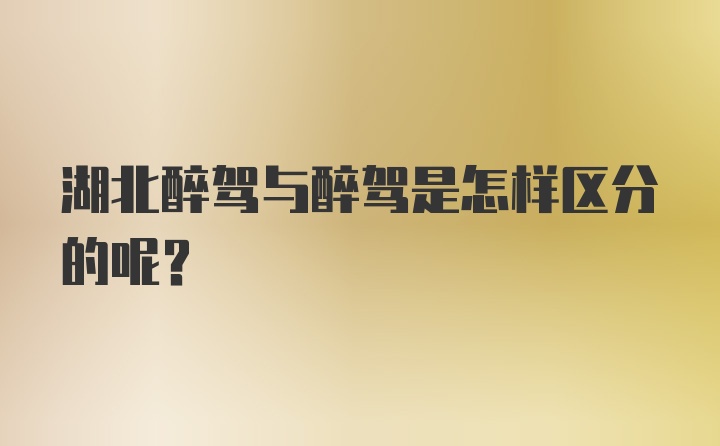 湖北醉驾与醉驾是怎样区分的呢？