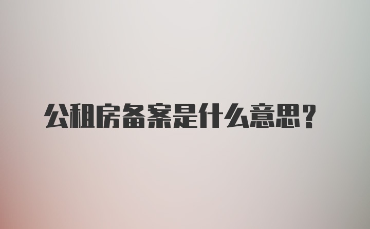 公租房备案是什么意思？