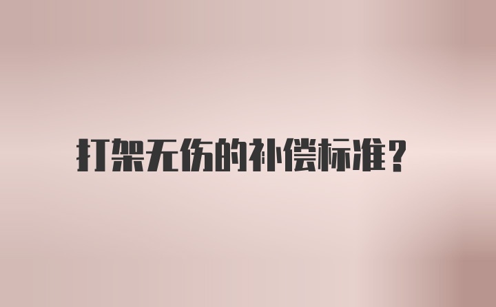 打架无伤的补偿标准？