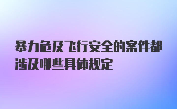 暴力危及飞行安全的案件都涉及哪些具体规定