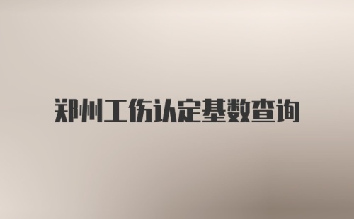 郑州工伤认定基数查询