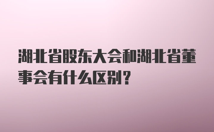 湖北省股东大会和湖北省董事会有什么区别？