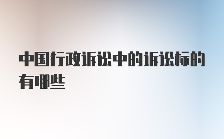 中国行政诉讼中的诉讼标的有哪些