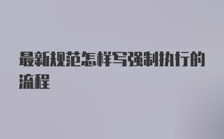 最新规范怎样写强制执行的流程