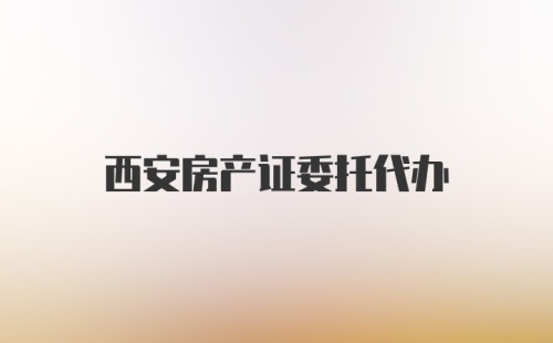 西安房产证委托代办