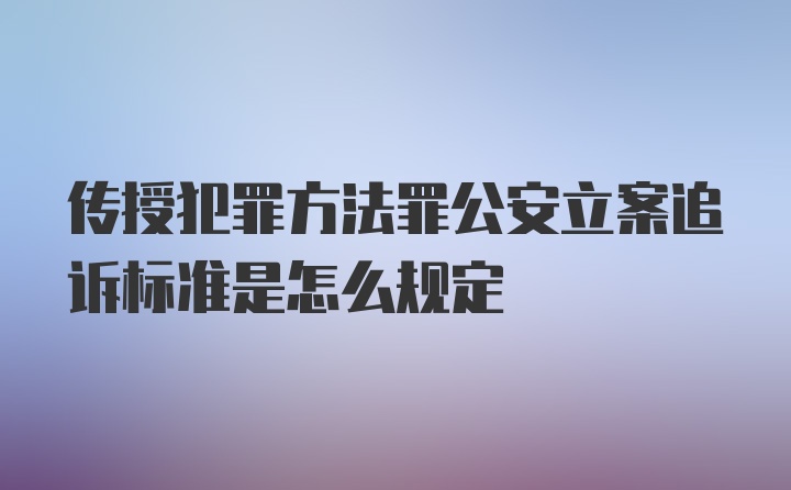 传授犯罪方法罪公安立案追诉标准是怎么规定