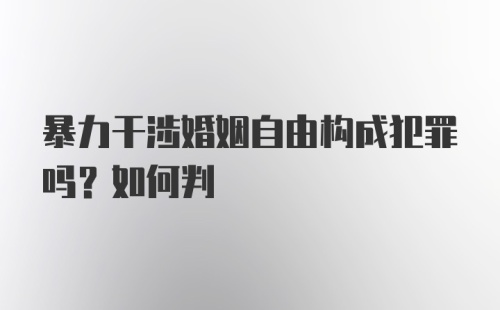 暴力干涉婚姻自由构成犯罪吗？如何判