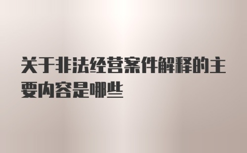 关于非法经营案件解释的主要内容是哪些