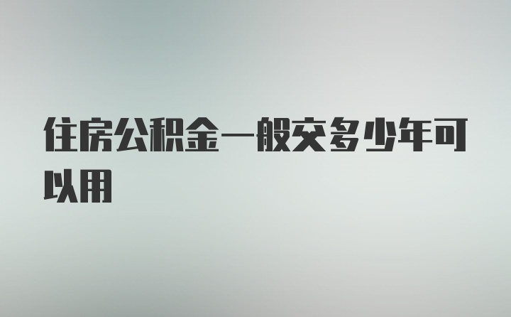 住房公积金一般交多少年可以用