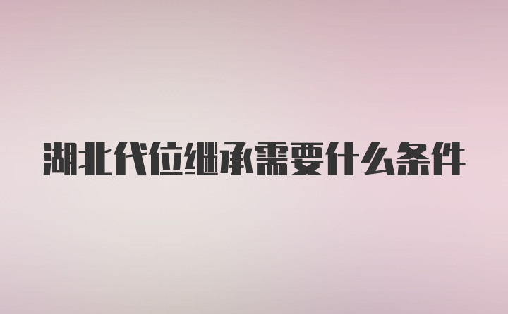 湖北代位继承需要什么条件