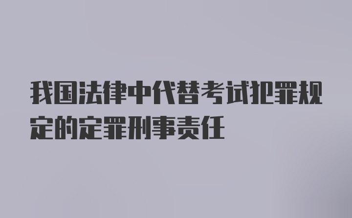 我国法律中代替考试犯罪规定的定罪刑事责任