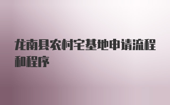 龙南县农村宅基地申请流程和程序