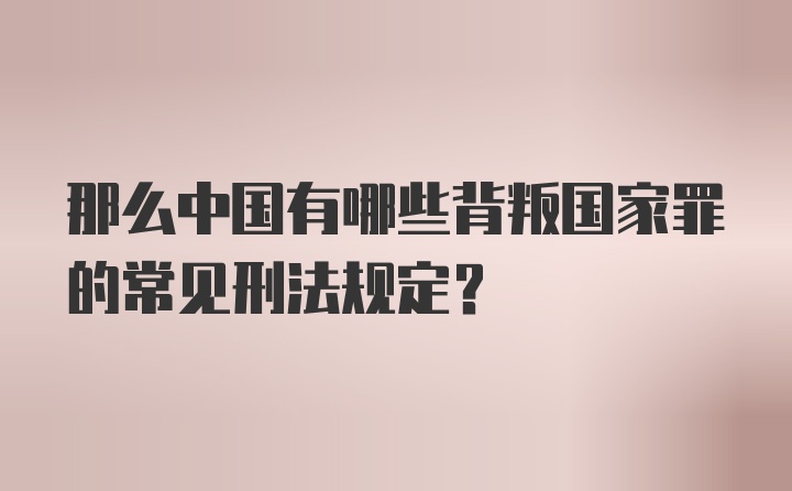 那么中国有哪些背叛国家罪的常见刑法规定？