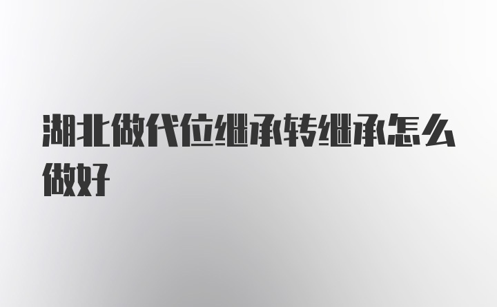 湖北做代位继承转继承怎么做好