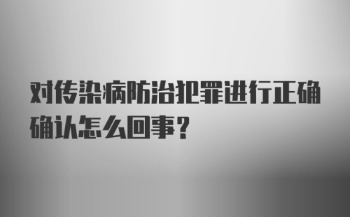 对传染病防治犯罪进行正确确认怎么回事？