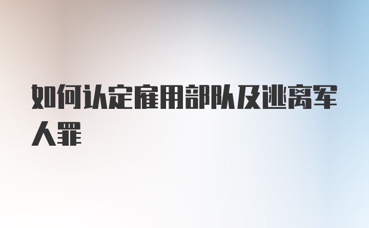 如何认定雇用部队及逃离军人罪