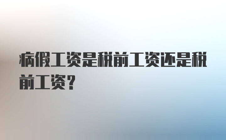 病假工资是税前工资还是税前工资？