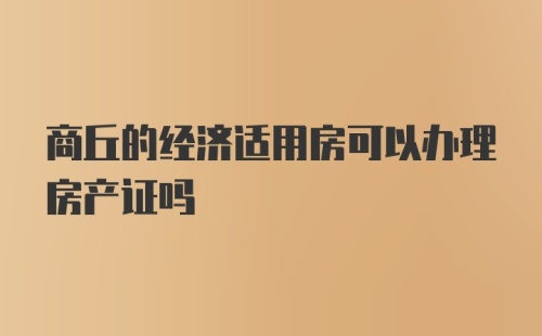 商丘的经济适用房可以办理房产证吗