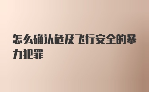 怎么确认危及飞行安全的暴力犯罪