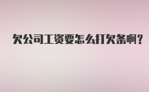 欠公司工资要怎么打欠条啊?