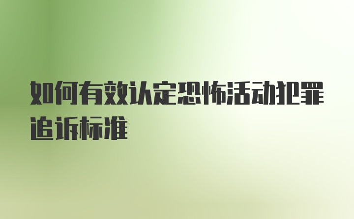 如何有效认定恐怖活动犯罪追诉标准