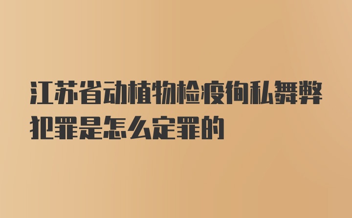 江苏省动植物检疫徇私舞弊犯罪是怎么定罪的