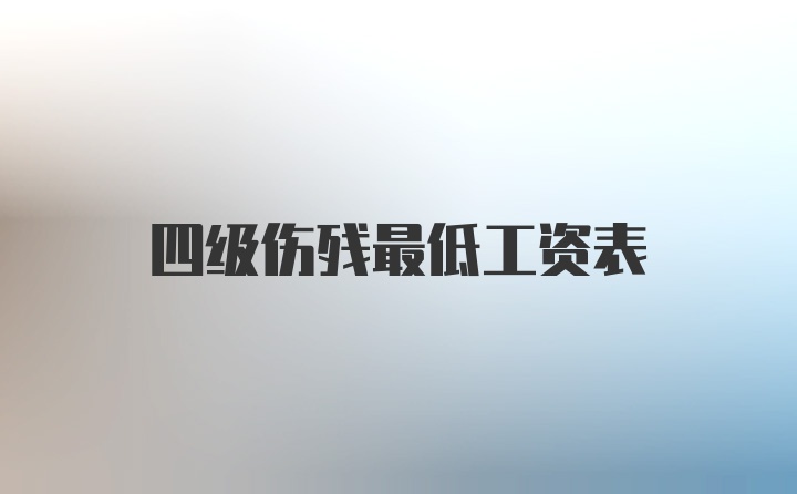 四级伤残最低工资表