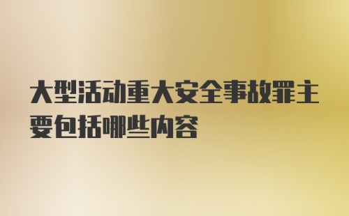 大型活动重大安全事故罪主要包括哪些内容