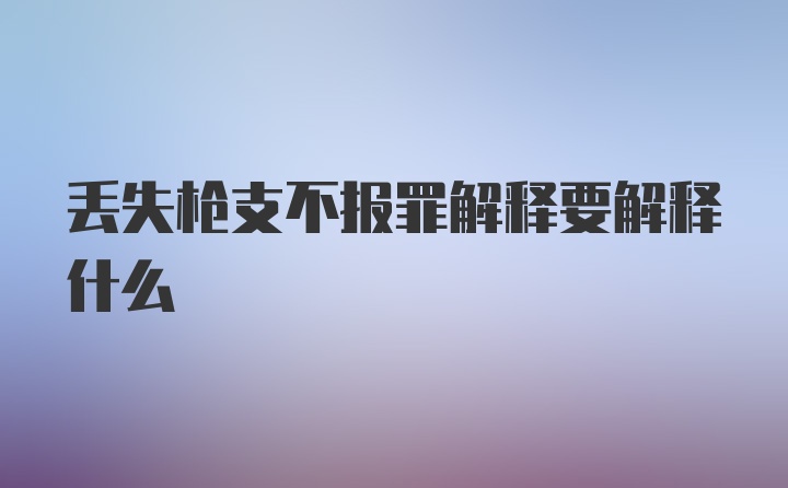 丢失枪支不报罪解释要解释什么